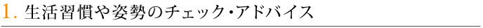 1．生活習慣や姿勢のチェック・アドバイス