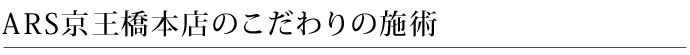 ARS京王橋本店こだわりの施術